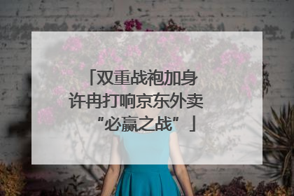 双重战袍加身 许冉打响京东外卖“必赢之战”