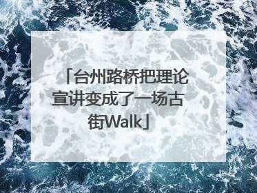 台州路桥把理论宣讲变成了一场古街Walk