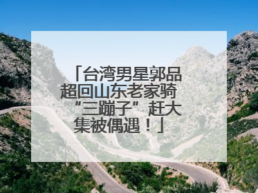 台湾男星郭品超回山东老家骑“三蹦子”赶大集被偶遇！