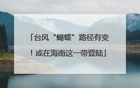 台风“蝴蝶”路径有变！或在海南这一带登陆