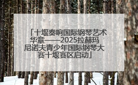 十堰奏响国际钢琴艺术华章——2025拉赫玛尼诺夫青少年国际钢琴大赛十堰赛区启动