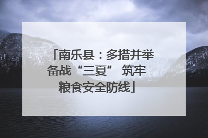 南乐县：多措并举备战“三夏” 筑牢粮食安全防线