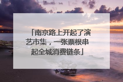 南京路上开起了演艺市集，一张票根串起全城消费链条
