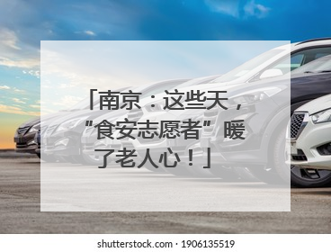南京：这些天，“食安志愿者”暖了老人心！