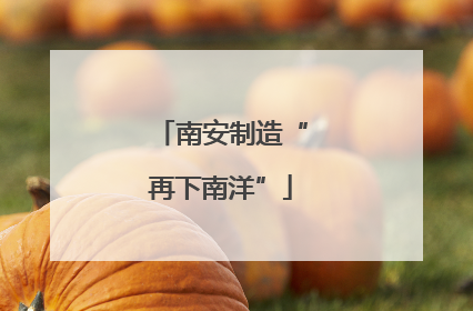 南安制造“再下南洋”