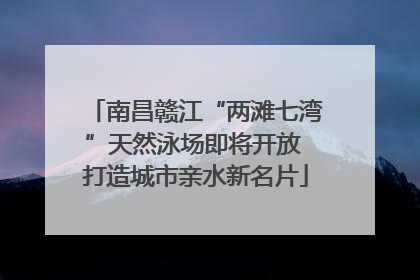 南昌赣江“两滩七湾”天然泳场即将开放 打造城市亲水新名片