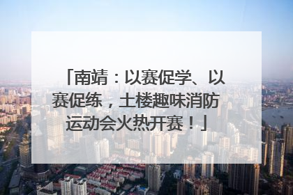南靖：以赛促学、以赛促练，土楼趣味消防运动会火热开赛！
