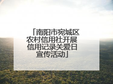 南阳市宛城区农村信用社开展信用记录关爱日宣传活动
