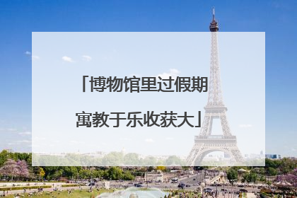 博物馆里过假期 寓教于乐收获大