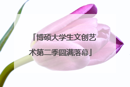 博硕大学生文创艺术第二季圆满落幕