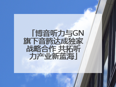 博音听力与GN旗下音腾达成独家战略合作 共拓听力产业新蓝海