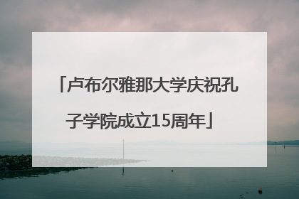 卢布尔雅那大学庆祝孔子学院成立15周年