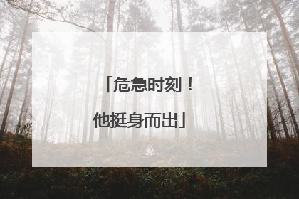 危急时刻！他挺身而出