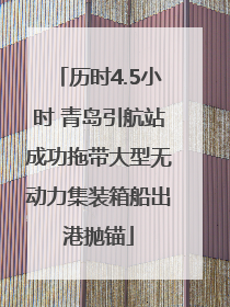 历时4.5小时 青岛引航站成功拖带大型无动力集装箱船出港抛锚