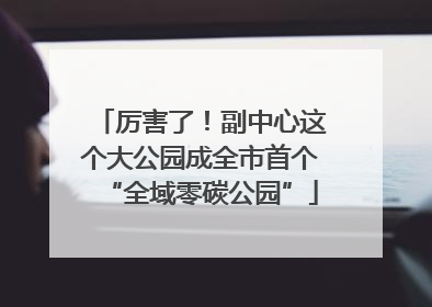 厉害了！副中心这个大公园成全市首个“全域零碳公园”
