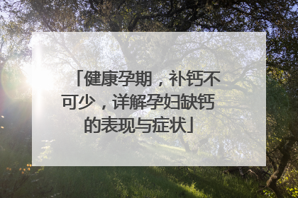 健康孕期，补钙不可少，详解孕妇缺钙的表现与症状