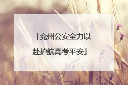 兖州公安全力以赴护航高考平安