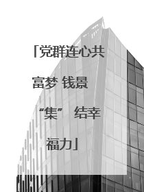 党群连心共富梦 钱景 “集” 结幸福力
