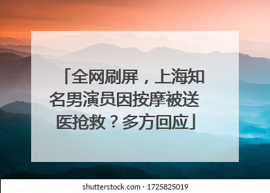 全网刷屏，上海知名男演员因按摩被送医抢救？多方回应