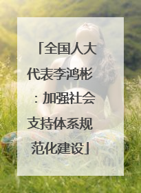 全国人大代表李鸿彬：加强社会支持体系规范化建设