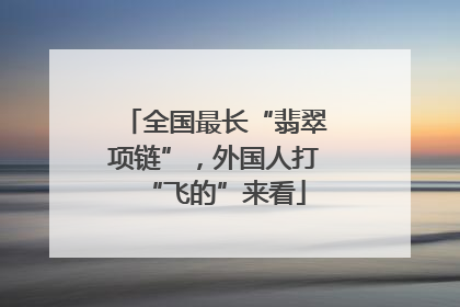 全国最长“翡翠项链”，外国人打“飞的”来看