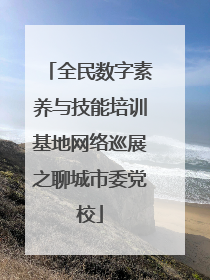 全民数字素养与技能培训基地网络巡展之聊城市委党校