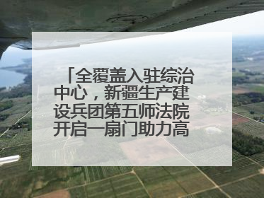 全覆盖入驻综治中心，新疆生产建设兵团第五师法院开启一扇门助力高速讨薪获赞