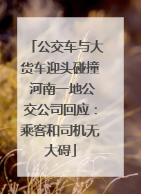 公交车与大货车迎头碰撞 河南一地公交公司回应：乘客和司机无大碍