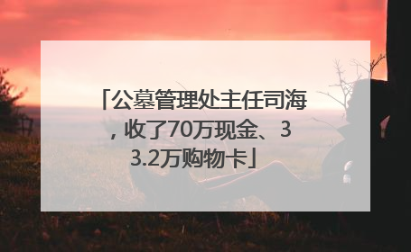 公墓管理处主任司海，收了70万现金、33.2万购物卡