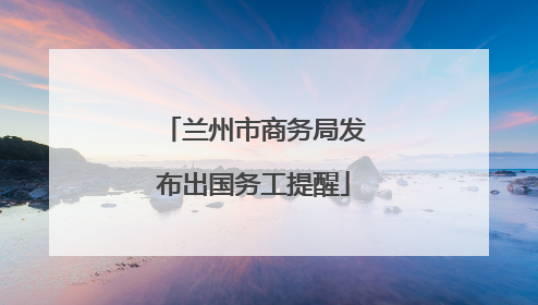 兰州市商务局发布出国务工提醒