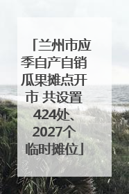 兰州市应季自产自销瓜果摊点开市 共设置424处、2027个临时摊位