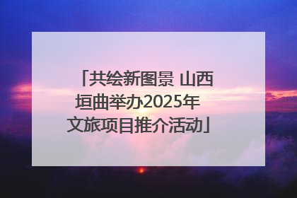 共绘新图景 山西垣曲举办2025年文旅项目推介活动
