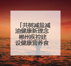 共树减盐减油健康新理念 郴州疾控建设健康营养食堂