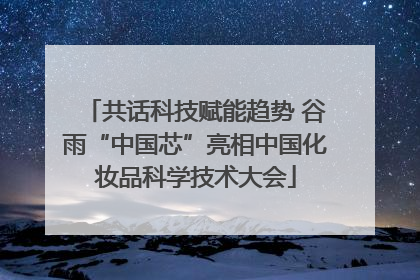 共话科技赋能趋势 谷雨“中国芯”亮相中国化妆品科学技术大会