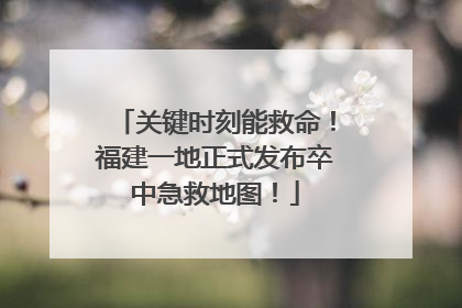 关键时刻能救命！福建一地正式发布卒中急救地图！