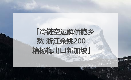 冷链空运解侨胞乡愁 浙江余姚200箱杨梅出口新加坡