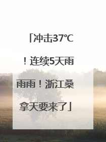 冲击37℃！连续5天雨雨雨！浙江桑拿天要来了