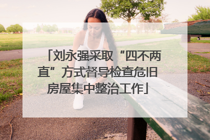 刘永强采取“四不两直”方式督导检查危旧房屋集中整治工作