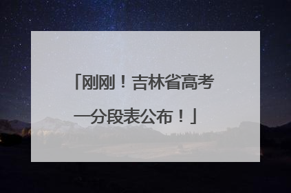 刚刚！吉林省高考一分段表公布！