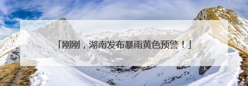 刚刚，湖南发布暴雨黄色预警！