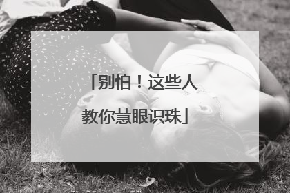 别怕！这些人教你慧眼识珠