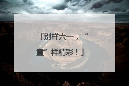 别样六一，“童”样精彩！