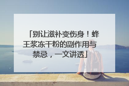 别让滋补变伤身！蜂王浆冻干粉的副作用与禁忌，一文讲透