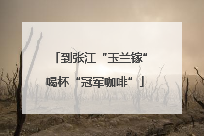到张江“玉兰镓”喝杯“冠军咖啡”