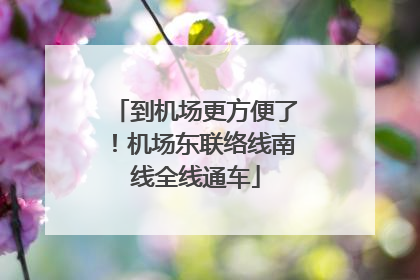 到机场更方便了！机场东联络线南线全线通车