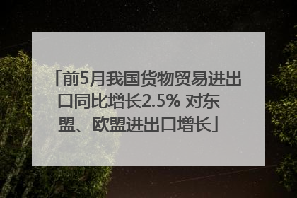 前5月我国货物贸易进出口同比增长2.5% 对东盟、欧盟进出口增长