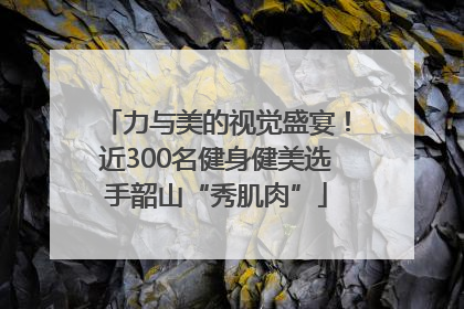 力与美的视觉盛宴！近300名健身健美选手韶山“秀肌肉”