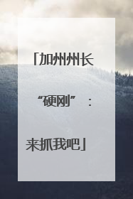加州州长“硬刚”：来抓我吧