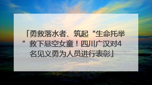 勇救落水者、筑起“生命托举”救下悬空女童！四川广汉对4名见义勇为人员进行表彰