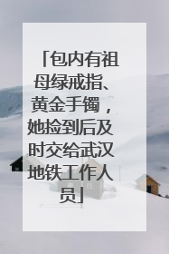 包内有祖母绿戒指、黄金手镯，她捡到后及时交给武汉地铁工作人员